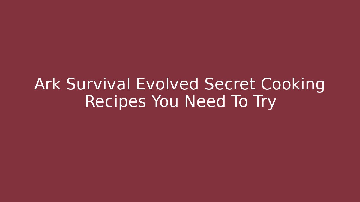 Ark Survival Evolved Secret Cooking Recipes You Need To Try - Critter Realm