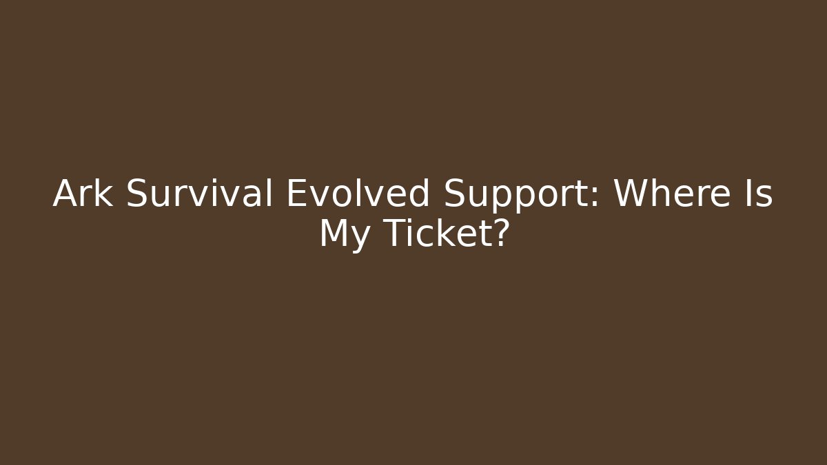 Ark Survival Evolved Support: Where Is My Ticket?