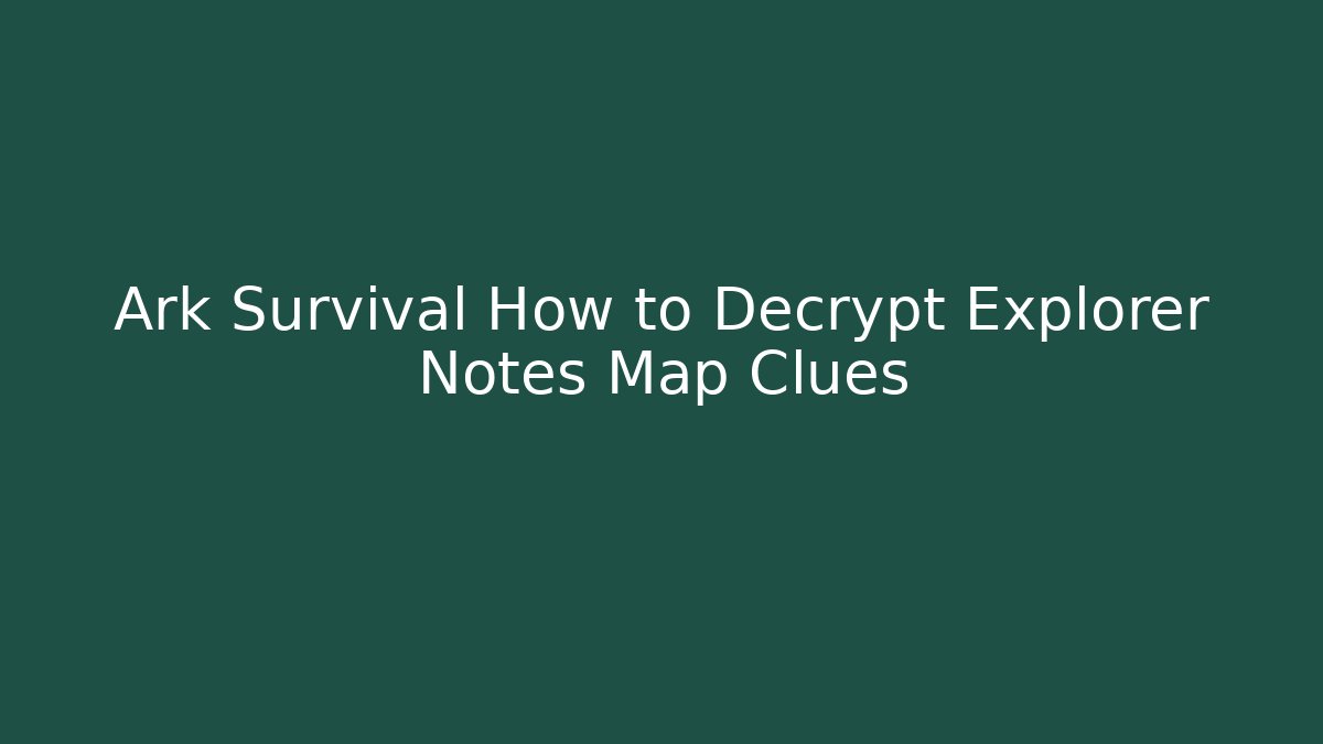 Ark Survival How to Decrypt Explorer Notes Map Clues