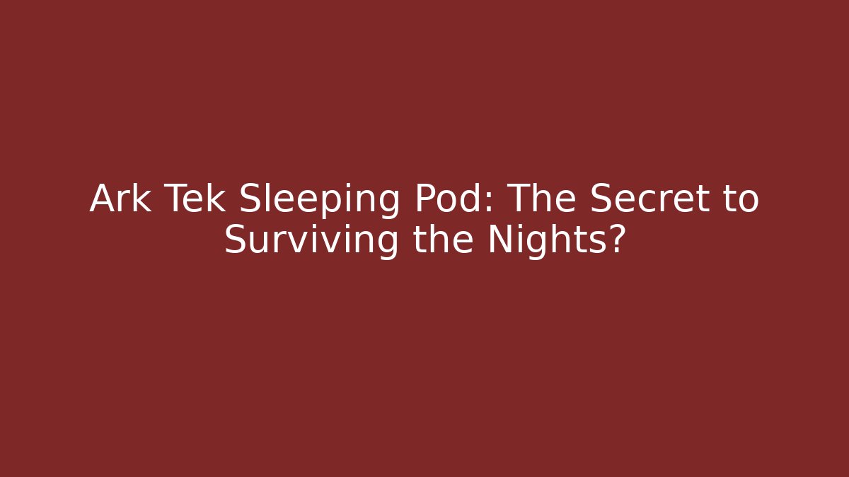 Ark Tek Sleeping Pod: The Secret to Surviving the Nights?