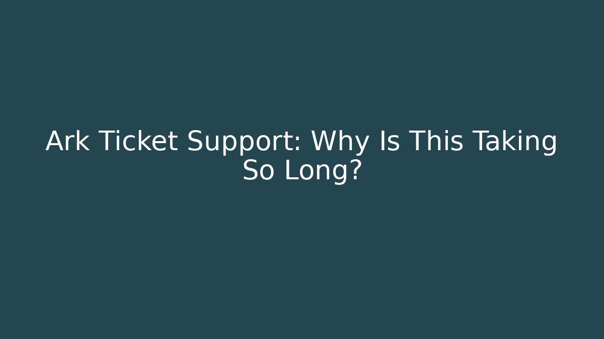 Ark Ticket Support: Why Is This Taking So Long? - Critter Realm