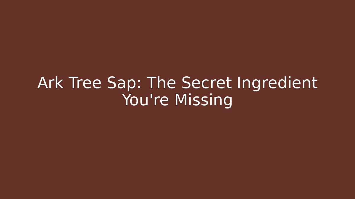 Ark Tree Sap: The Secret Ingredient You're Missing