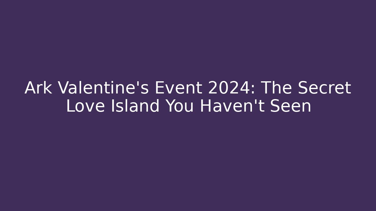 Ark Valentine's Event 2024: The Secret Love Island You Haven't Seen