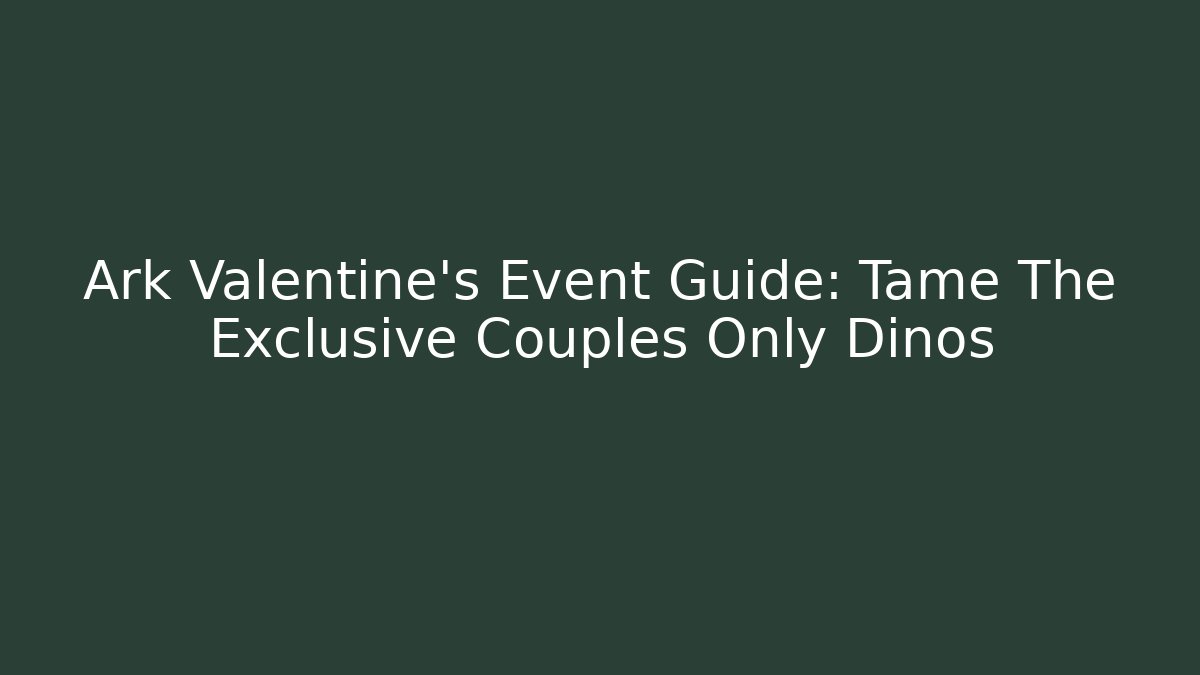 Ark Valentine's Event Guide: Tame The Exclusive Couples Only Dinos
