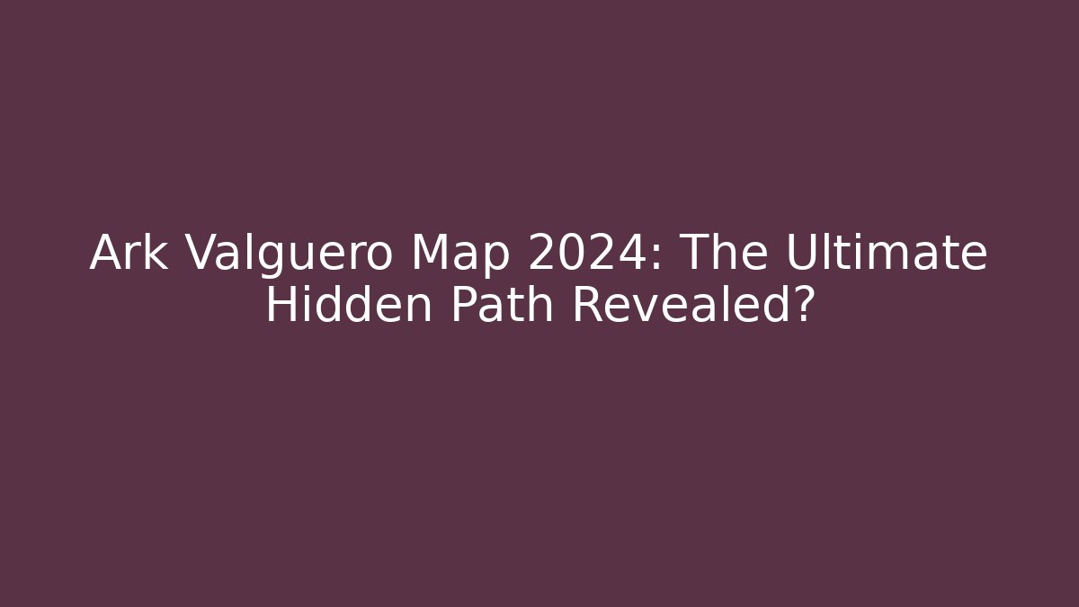 Ark Valguero Map 2024: The Ultimate Hidden Path Revealed?