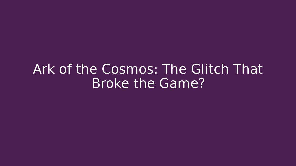 Ark of the Cosmos: The Glitch That Broke the Game?