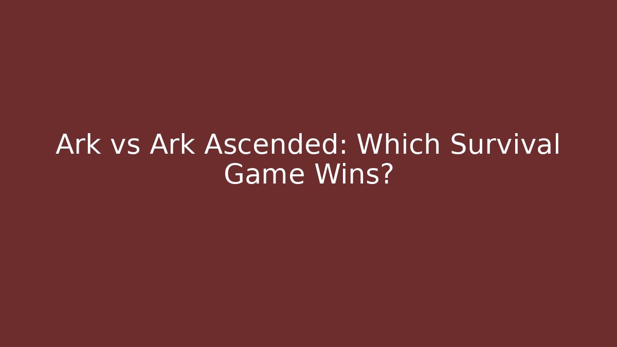 Ark vs Ark Ascended: Which Survival Game Wins?
