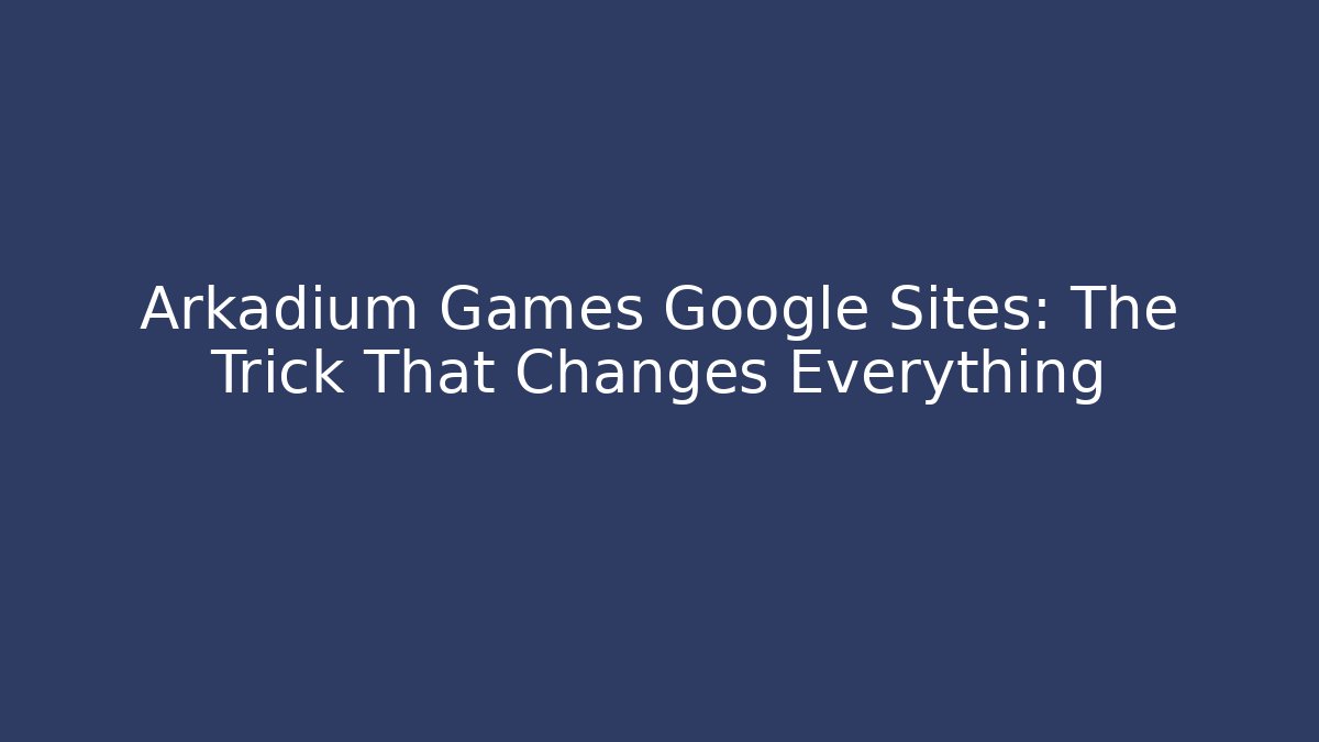 Arkadium Games Google Sites: The Trick That Changes Everything