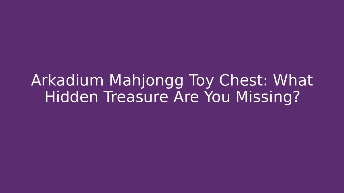 Arkadium Mahjongg Toy Chest: What Hidden Treasure Are You Missing?