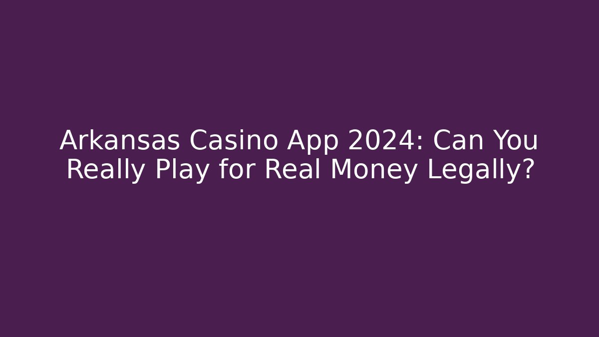 Arkansas Casino App 2024: Can You Really Play for Real Money Legally?