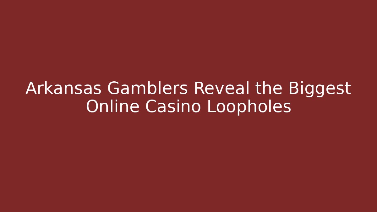 Arkansas Gamblers Reveal the Biggest Online Casino Loopholes