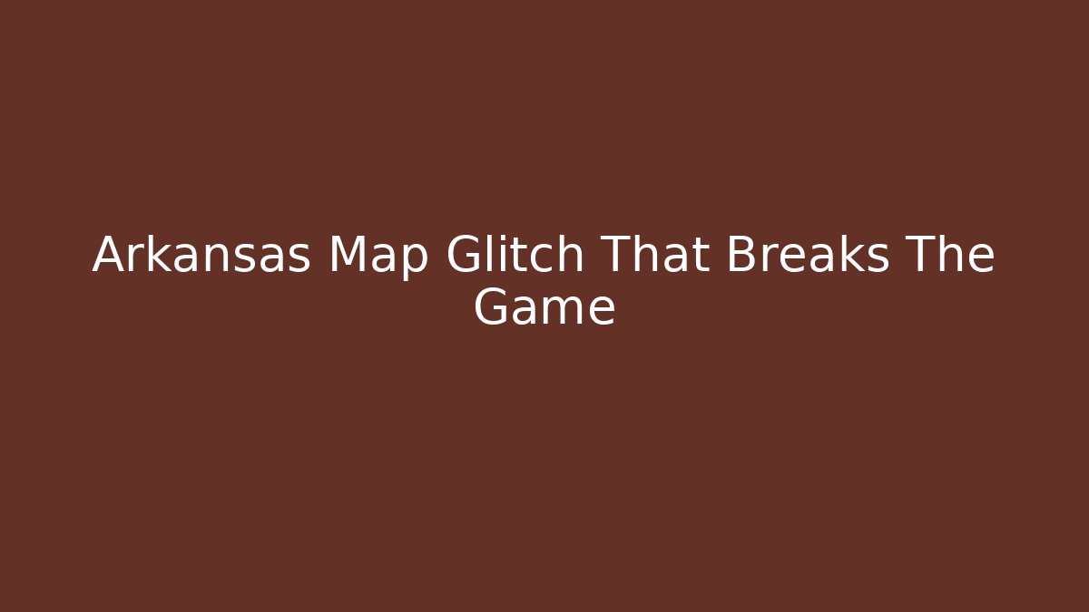 Arkansas Map Glitch That Breaks The Game