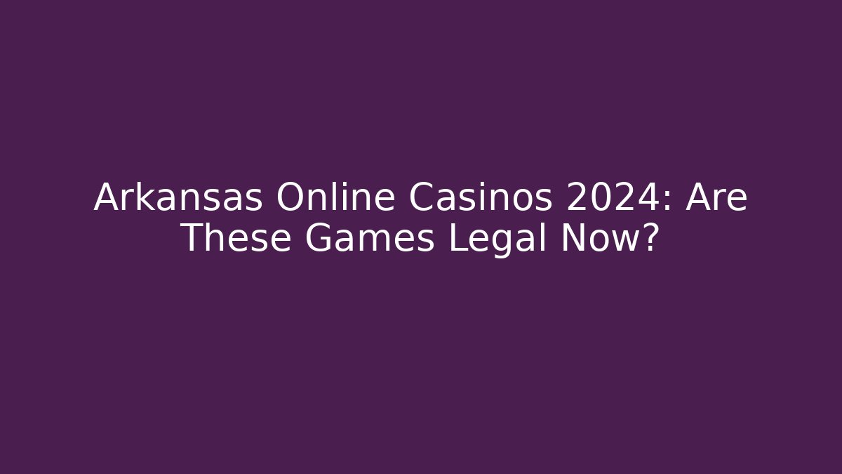 Arkansas Online Casinos 2024: Are These Games Legal Now?