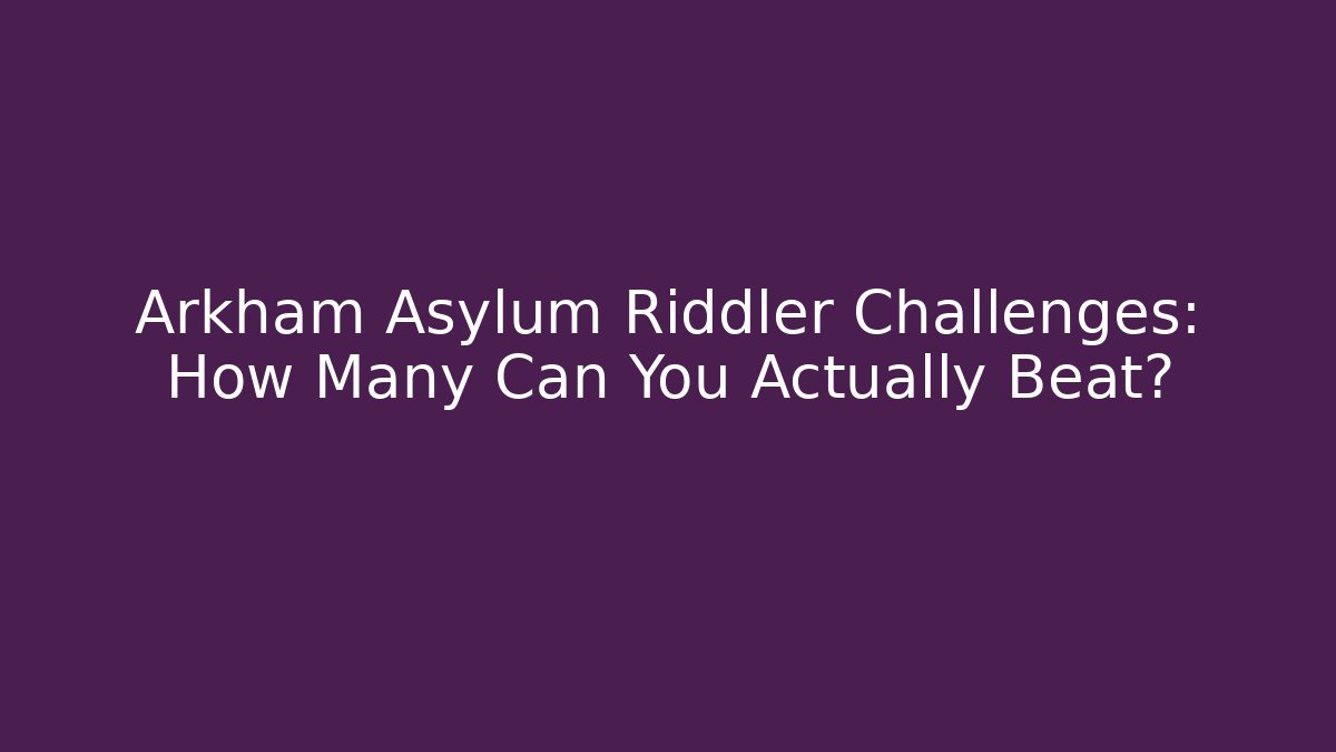 Arkham Asylum Riddler Challenges: How Many Can You Actually Beat?