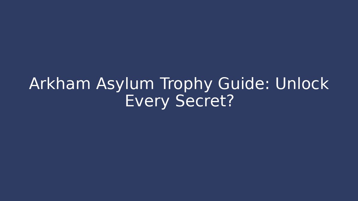 Arkham Asylum Trophy Guide: Unlock Every Secret?