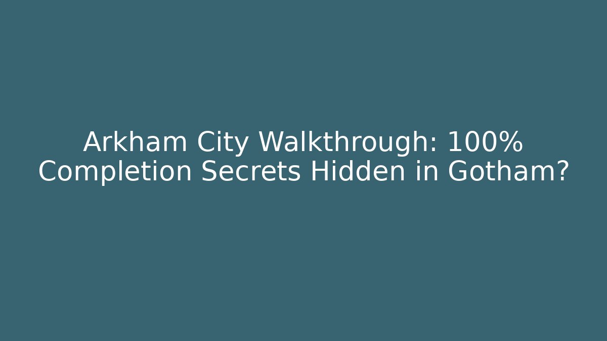 Arkham City Walkthrough: 100% Completion Secrets Hidden in Gotham?