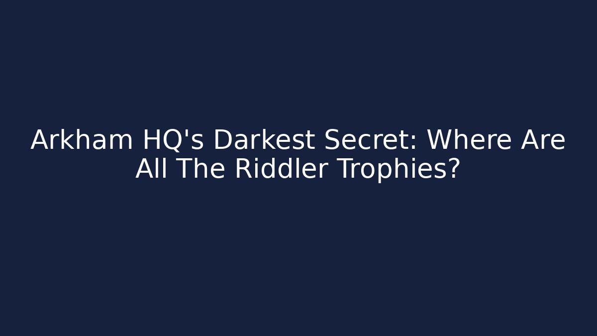 Arkham HQ's Darkest Secret: Where Are All The Riddler Trophies?
