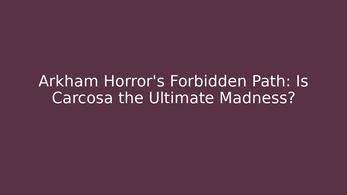 Arkham Horror's Forbidden Path: Is Carcosa the Ultimate Madness?