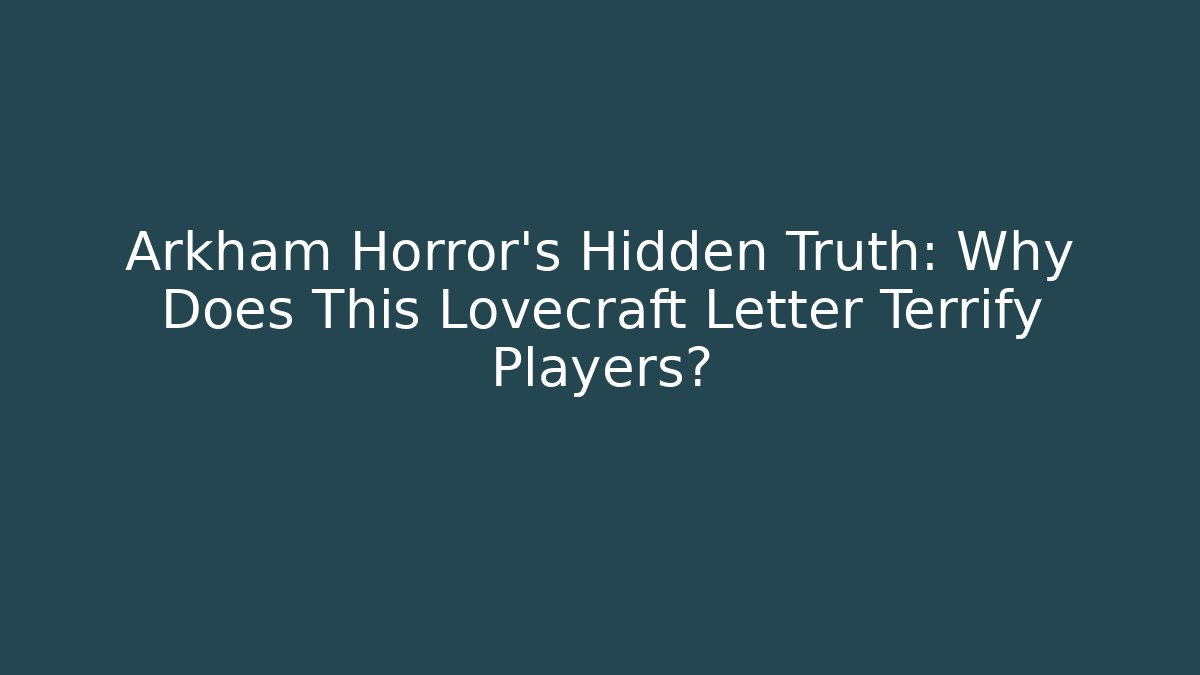 Arkham Horror's Hidden Truth: Why Does This Lovecraft Letter Terrify Players?