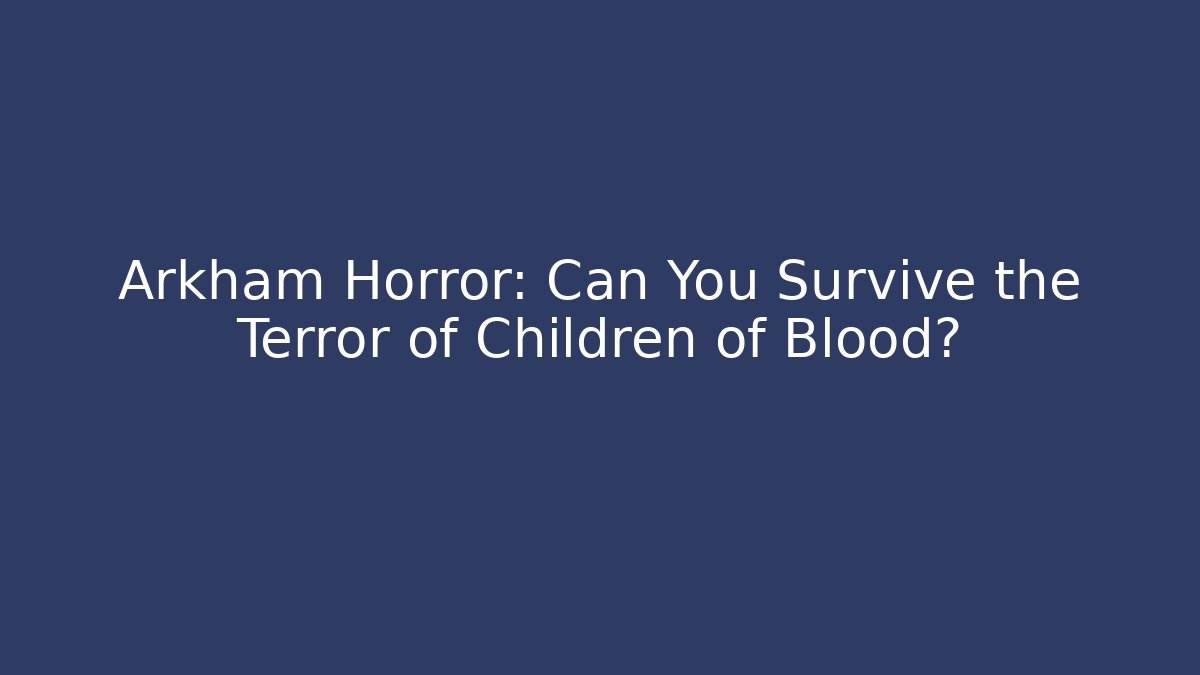 Arkham Horror: Can You Survive the Terror of Children of Blood?