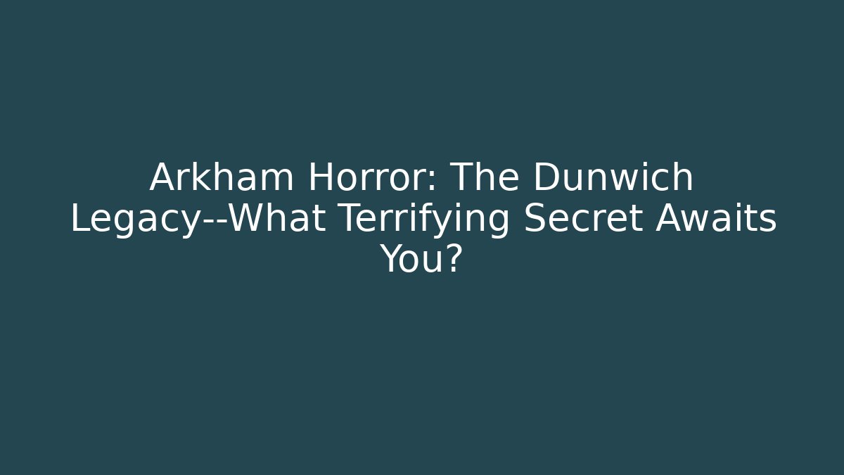 Arkham Horror: The Dunwich Legacy—What Terrifying Secret Awaits You?