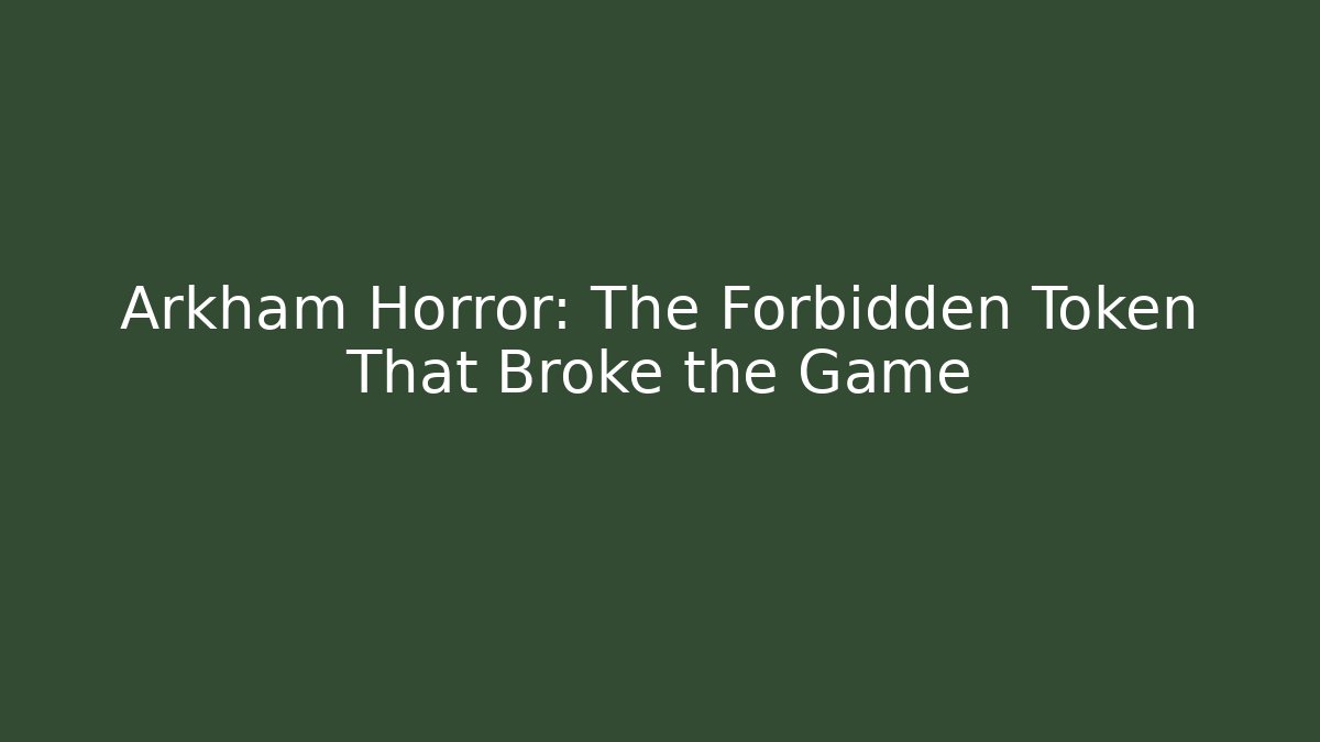 Arkham Horror: The Forbidden Token That Broke the Game