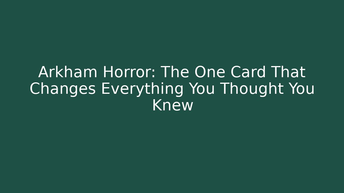 Arkham Horror: The One Card That Changes Everything You Thought You Knew
