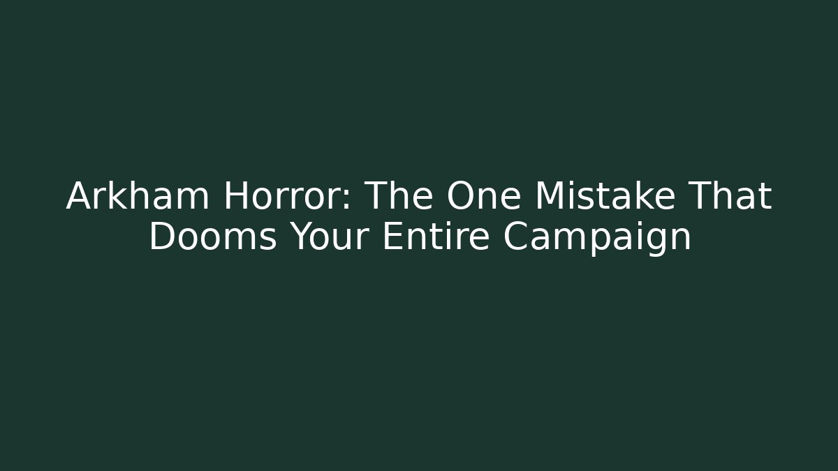 Arkham Horror: The One Mistake That Dooms Your Entire Campaign