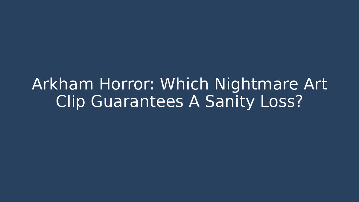 Arkham Horror: Which Nightmare Art Clip Guarantees A Sanity Loss?