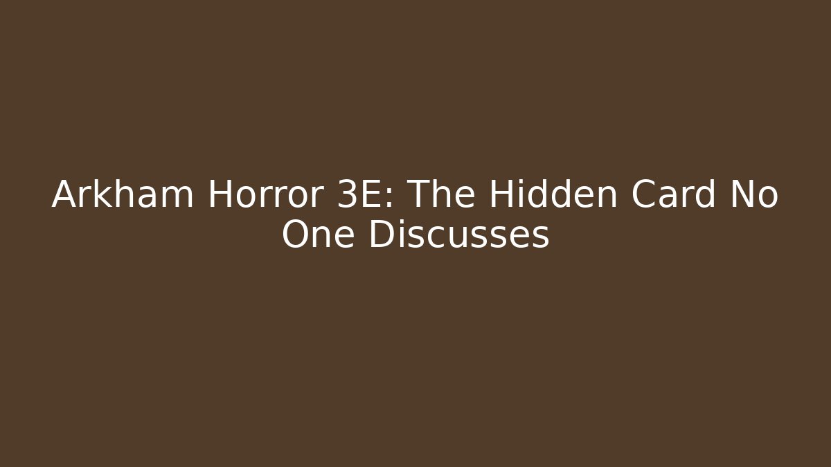 Arkham Horror 3E: The Hidden Card No One Discusses