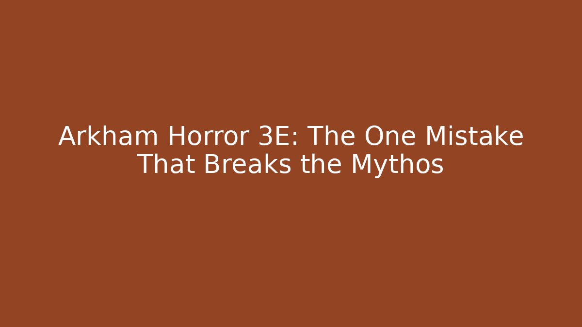 Arkham Horror 3E: The One Mistake That Breaks the Mythos