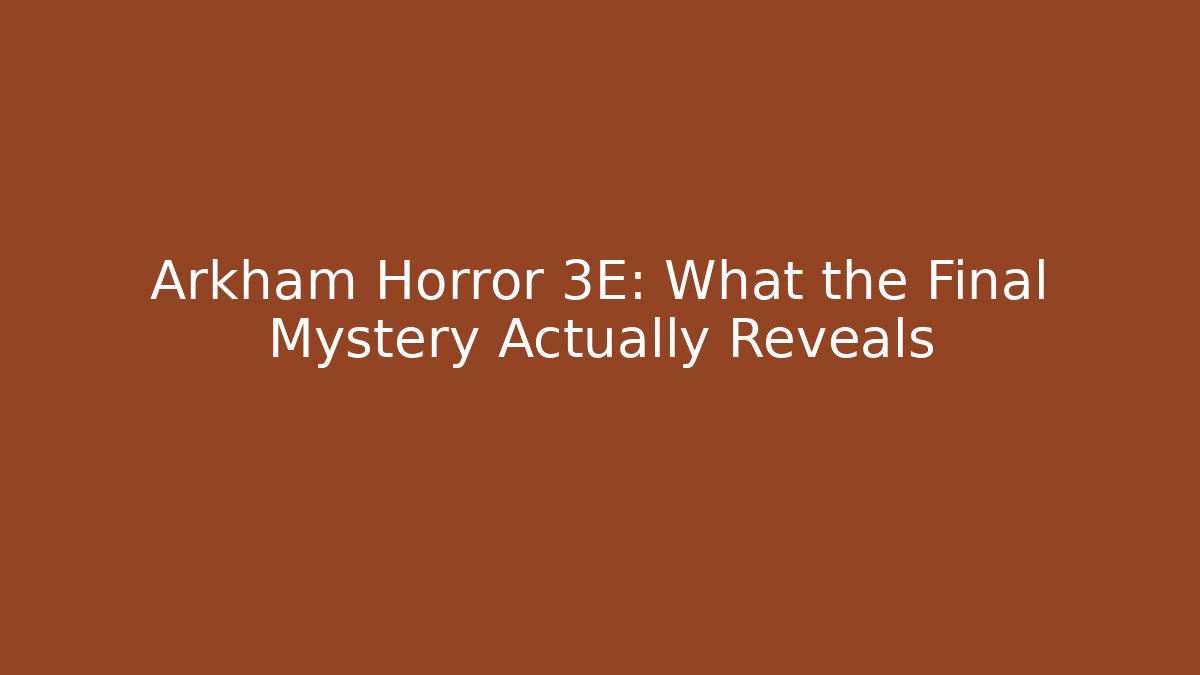 Arkham Horror 3E: What the Final Mystery Actually Reveals