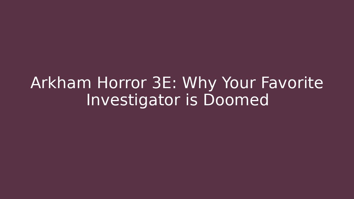 Arkham Horror 3E: Why Your Favorite Investigator is Doomed