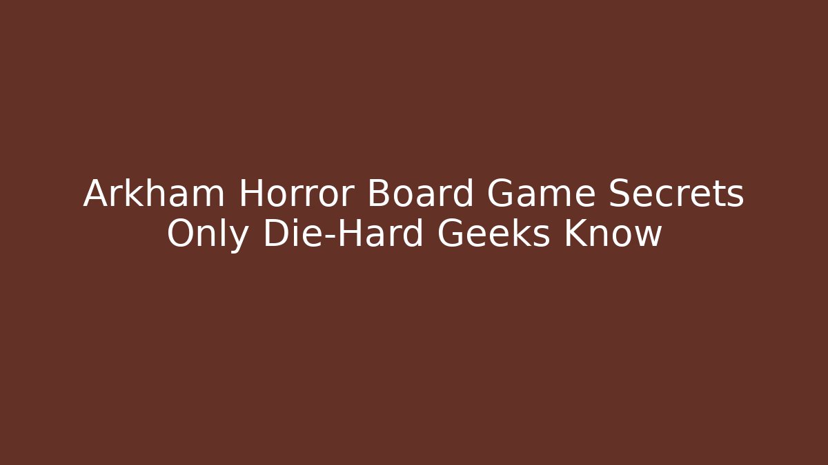 Arkham Horror Board Game Secrets Only Die-Hard Geeks Know