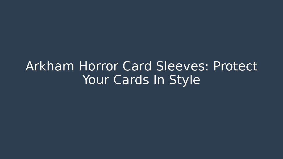 Arkham Horror Card Sleeves: Protect Your Cards In Style