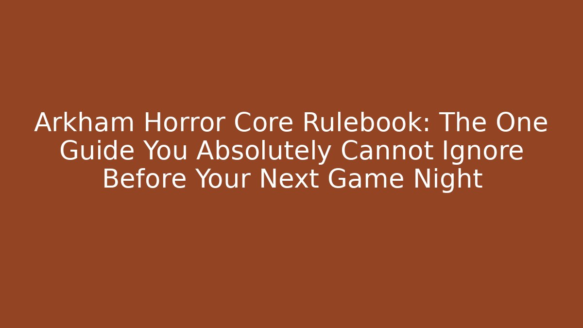 Arkham Horror Core Rulebook: The One Guide You Absolutely Cannot Ignore Before Your Next Game Night