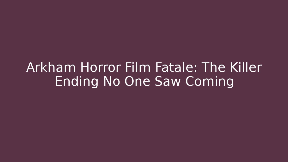 Arkham Horror Film Fatale: The Killer Ending No One Saw Coming