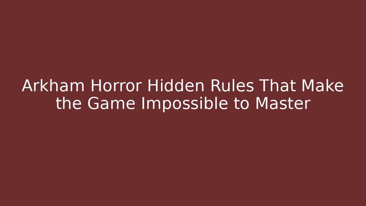 Arkham Horror Hidden Rules That Make the Game Impossible to Master