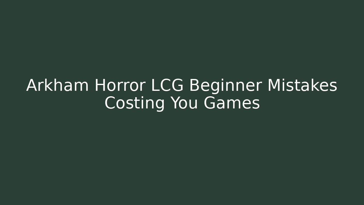 Arkham Horror LCG Beginner Mistakes Costing You Games