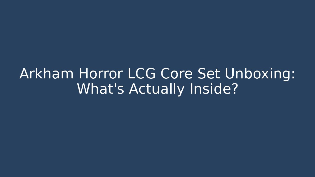 Arkham Horror LCG Core Set Unboxing: What’s Actually Inside?