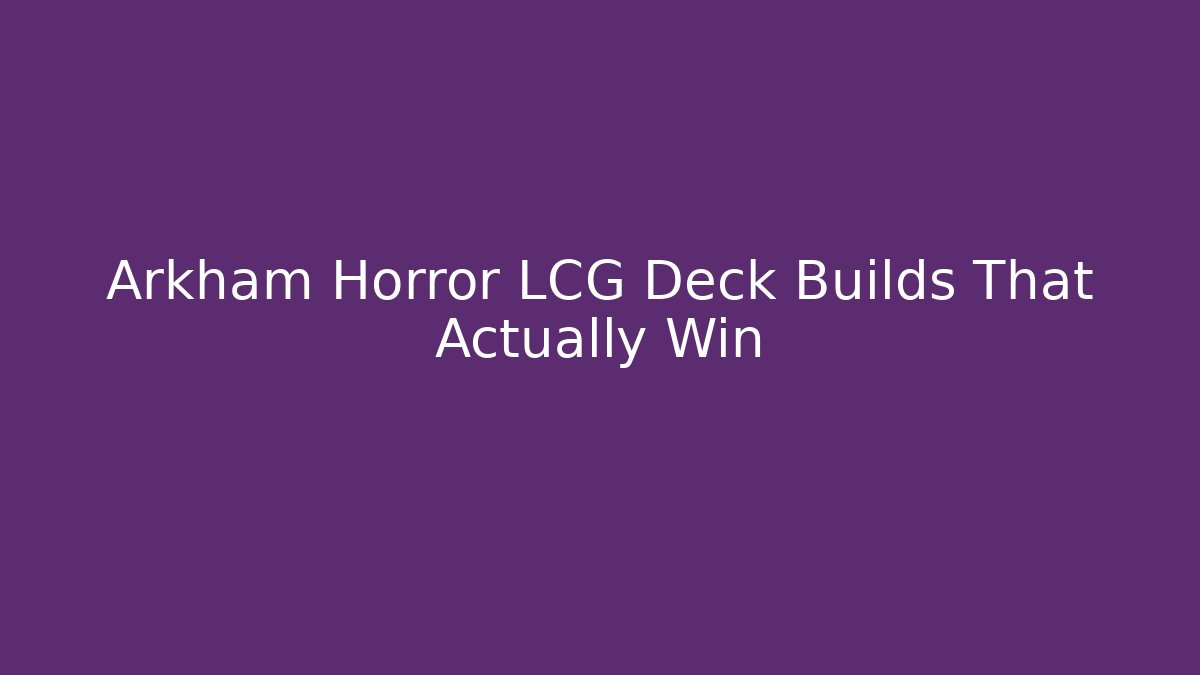 Arkham Horror LCG Deck Builds That Actually Win