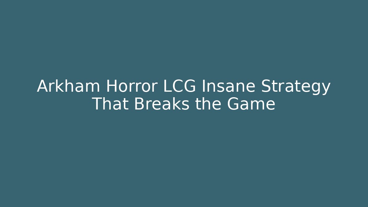Arkham Horror LCG Insane Strategy That Breaks the Game