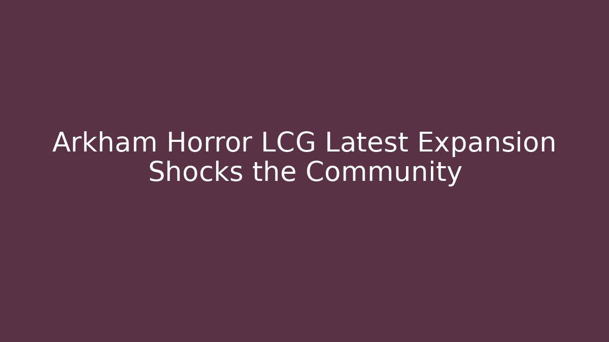 Arkham Horror LCG Latest Expansion Shocks the Community - Critter Realm