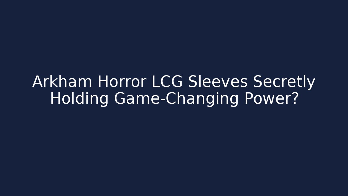Arkham Horror LCG Sleeves Secretly Holding Game-Changing Power? - Critter Realm