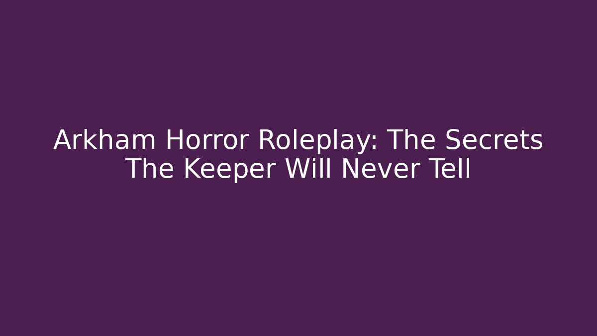 Arkham Horror Roleplay: The Secrets The Keeper Will Never Tell