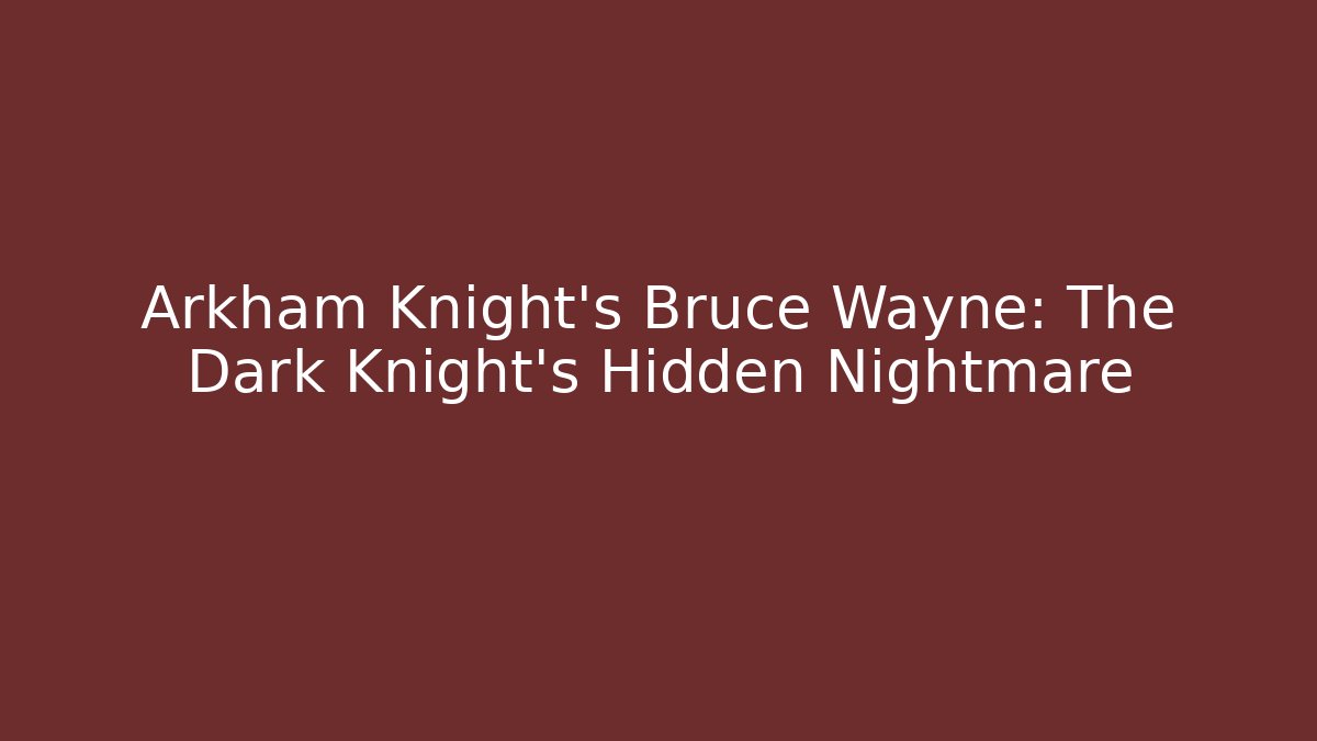 Arkham Knight's Bruce Wayne: The Dark Knight's Hidden Nightmare