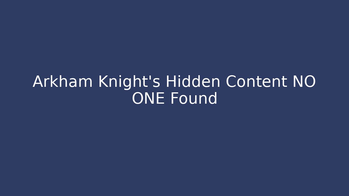 Arkham Knight's Hidden Content NO ONE Found