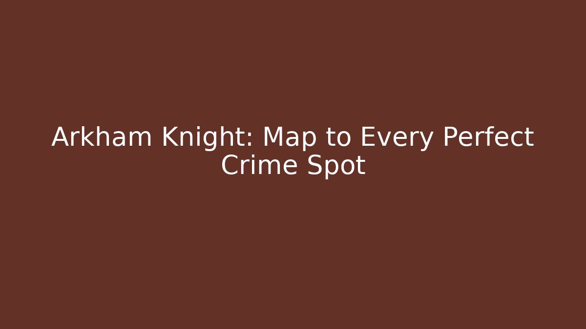Arkham Knight: Map to Every Perfect Crime Spot