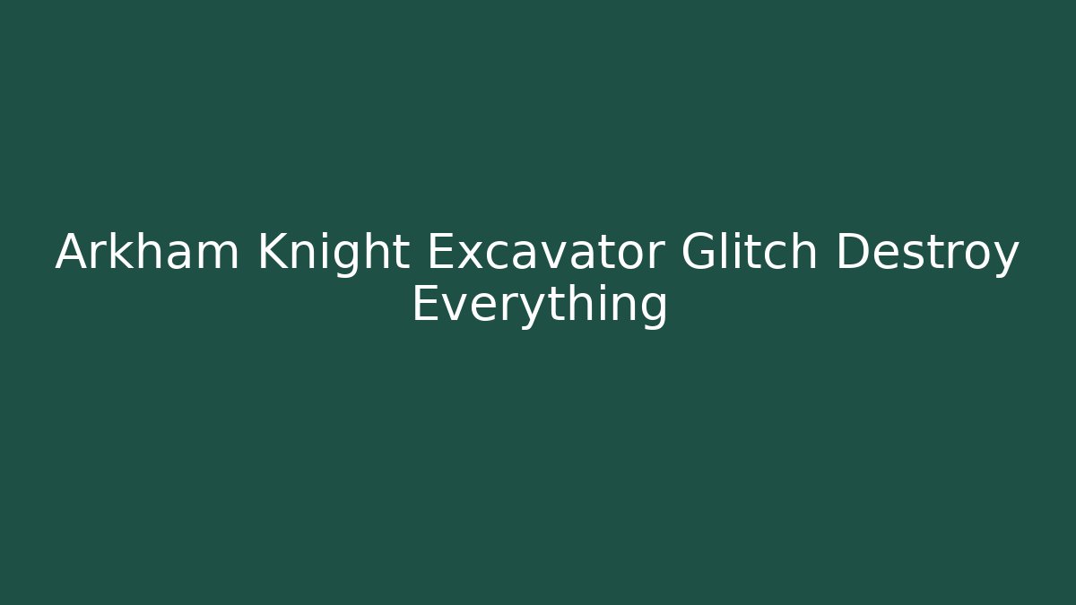 Arkham Knight Excavator Glitch Destroy Everything