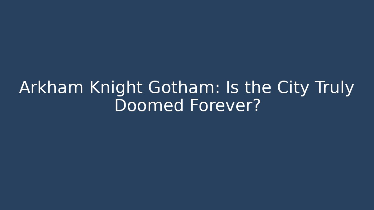 Arkham Knight Gotham: Is the City Truly Doomed Forever?